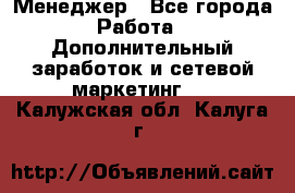 Менеджер - Все города Работа » Дополнительный заработок и сетевой маркетинг   . Калужская обл.,Калуга г.